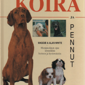 Koira ja pennut : Monipuolinen opas lemmikkisi hoitoon ja hyvinvointiin