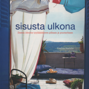 Sisusta ulkona : Ihania ideoita tyylikkääseen pihaan ja puutarhaan