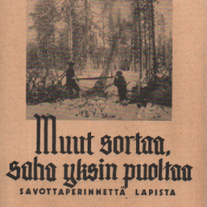 Muut sortaa, saha yksin puoltaa : savottaperinnettä Lapista