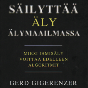 Miten säilyttää äly älymaailmassa : miksi ihmisen älykkyys voittaa algoritmit edelleen