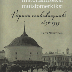 Linnoituksesta historialliseksi muistomerkiksi : Viipurin vanhakaupunki 1856-1939