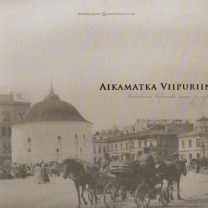 Aikamatka Viipuriin : tuokiokuvia Viipurista ennen ja nyt