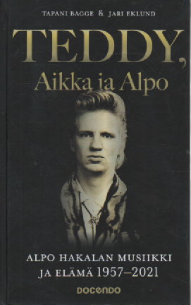 Teddy, Aikka ja Alpo : Alpo Hakalan musiikki ja elämä 1957 - 2021