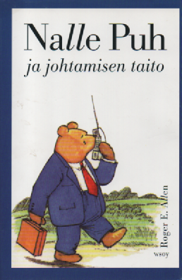 Nalle Puh ja johtamisen taito : jossa Hyvin Tärkeä Karhu ja hänen ystävänsä perehtyvät Hyvin Tärkeään Aiheeseen