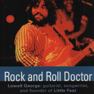 Rock and roll doctor : Lowell George: guitarist, songwriter, and founder of Little Feat