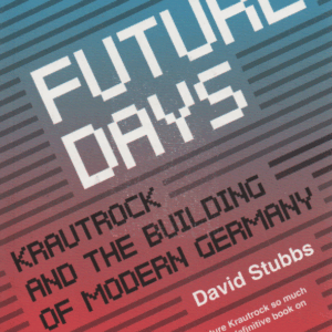 Future Days : Krautrock and the Building of Modern Germany
