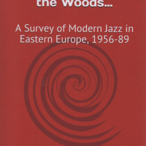 Beyond the Mountains, Beyond the Woods... : A Survey of Modern Jazz in Eastern Europe, 1956-89