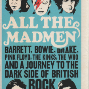 All the Mad Men : Barrett, Bowie, Drake, Floyd, The Kinks, the Who and the Journey to the Dark Side of English Rock