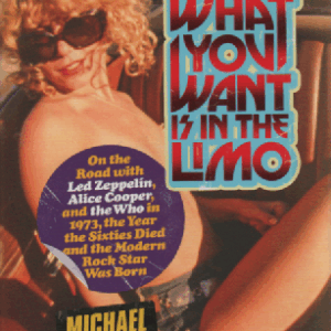 What You Want Is in the Limo : On the Road with Led Zeppelin, Alice Cooper, and the Who in1973, the Year the Sixties Died and  the Modern Rock Star Was Born