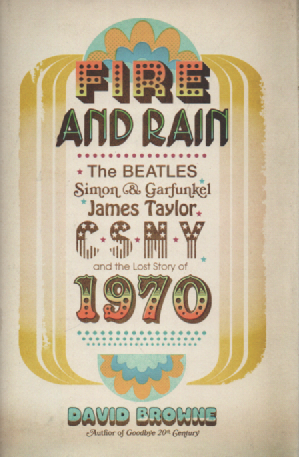 Fire and Rain : The Beatles, Simon and Garfunkel, James Taylor, CSNY and Lost Story of 1970