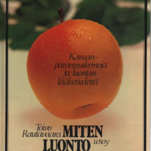 Miten luonto parantaa : kansanparannuskeinoja ja luontaislääketiedetä