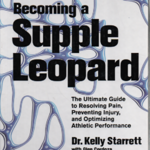 Becoming a Supple Leopard : The Ultimate Guide to Resolving Pain, Preventing Injury and Optimizing Athletic Performance