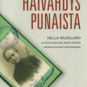 Häivähdys punaista : Hella Wuolijoki ja hänen sisarensa Salme Pekkala vallankumouksen palveluksessa