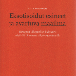 Eksotisoidut esineet ja avartuva maailma : Euroopan ulkopuoliset kulttuurit näytteillä Suomessa 1870-1920-luvuilla