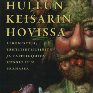 Hullun keisarin hovissa : Alkemisteja, tähtitieteilijöitä ja taiteilijoita Rudolf II:n